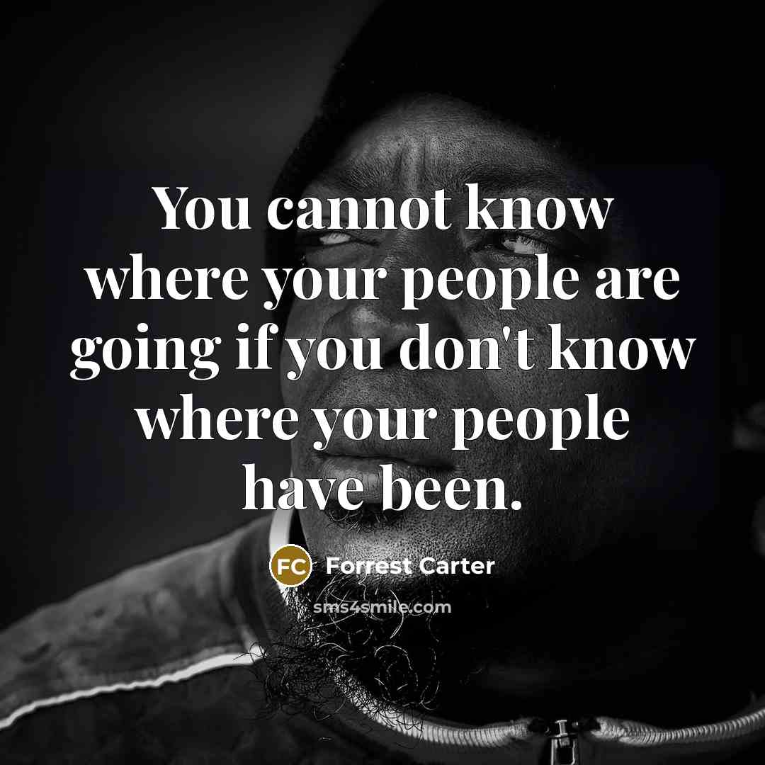“You cannot know where your people are going if you…” quote by Forrest Carter