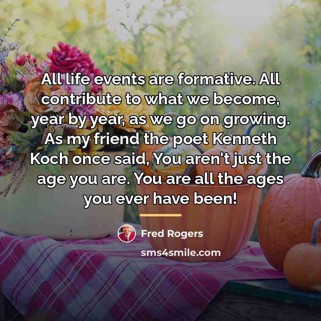 “All life events are formative. All contribute to what we…” quote by Fred Rogers