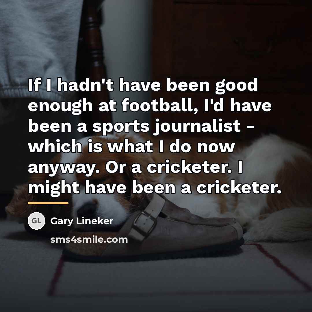 “If I hadn't have been good enough at football, I'd…” quote by Gary Lineker