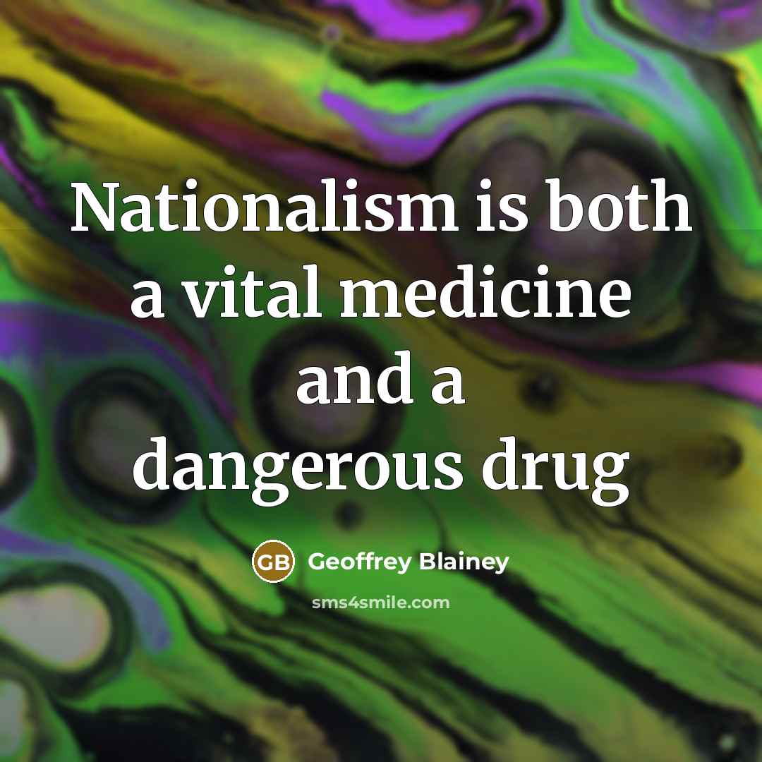 “Nationalism is both a vital medicine and a dangerous drug…” quote by Geoffrey Blainey