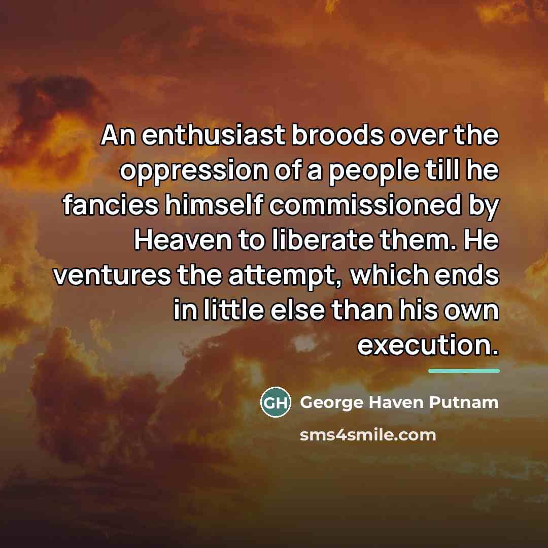 “An enthusiast broods over the oppression of a people till…” quote by George Haven Putnam