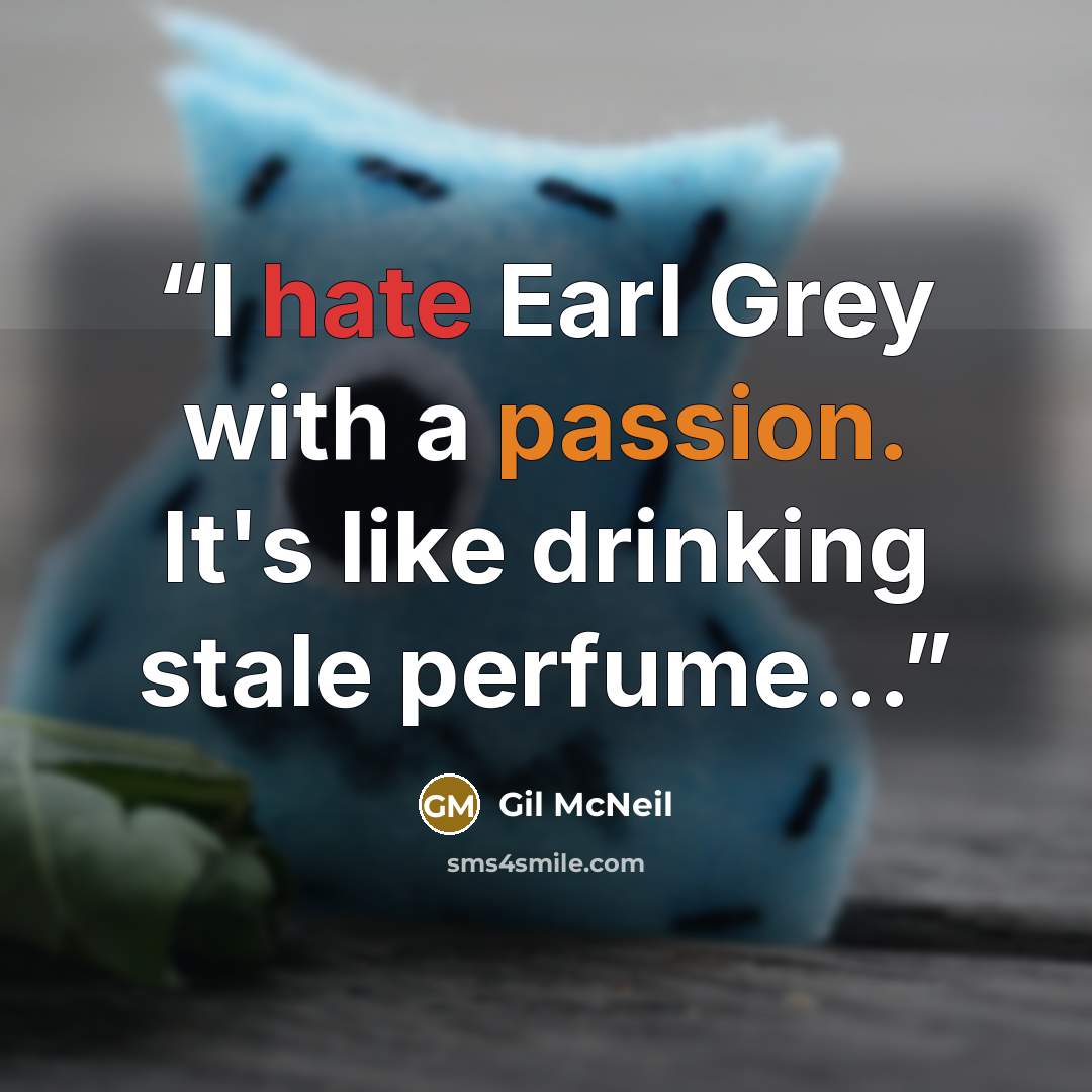 “I hate Earl Grey with a passion. It's like drinking stale perfume...” quote by Gil McNeil