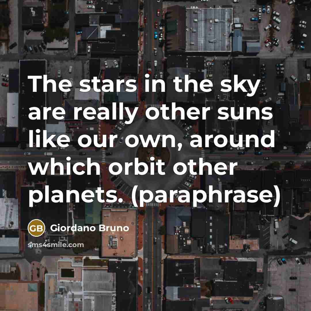 “The stars in the sky are really other suns like…” quote by Giordano Bruno