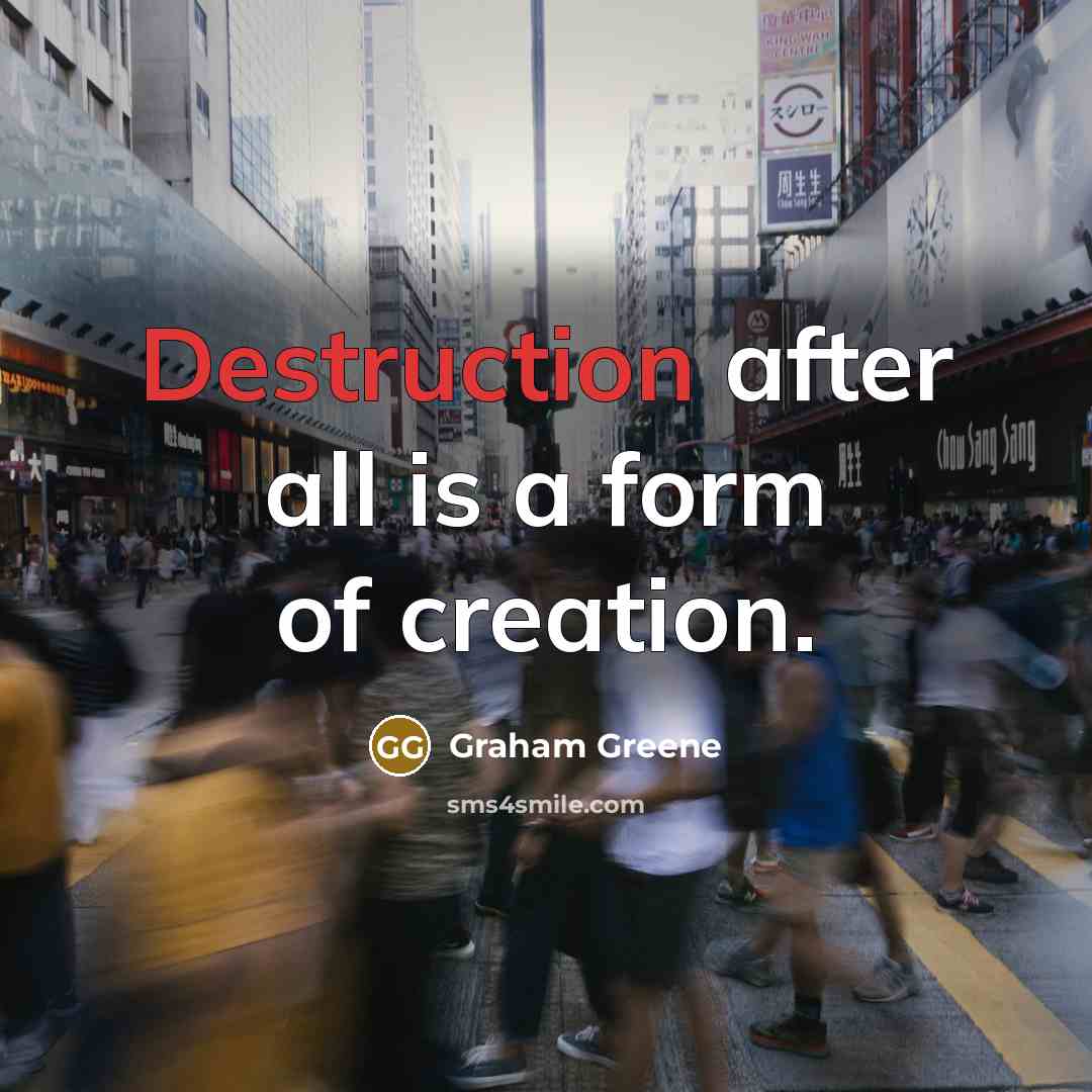 “Destruction after all is a form of creation.…” quote by Graham Greene