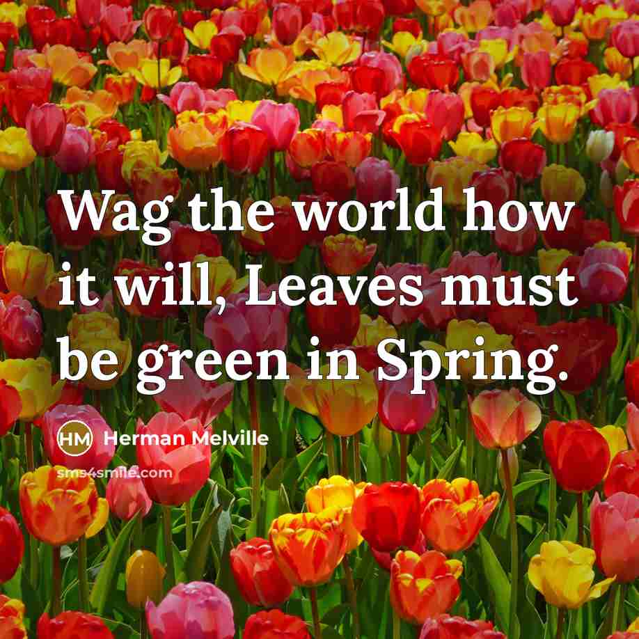 “Wag the world how it will, Leaves must be green…” quote by Herman Melville