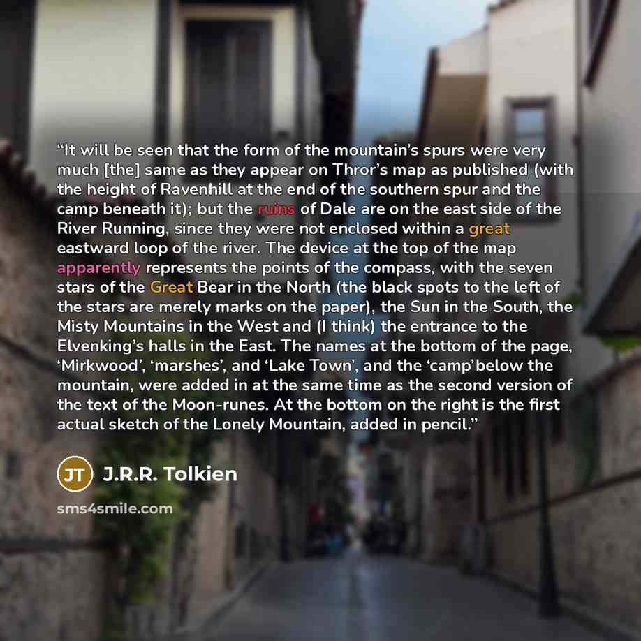 “It will be seen that the form of the mountain’s spurs were very much [the] same as they appear on Thror’s map as published (with the height of Ravenhill at the end of the southern spur and the camp beneath it); but the ruins of Dale are on the east side of the River Running, since they were not…” quote by J.R.R. Tolkien