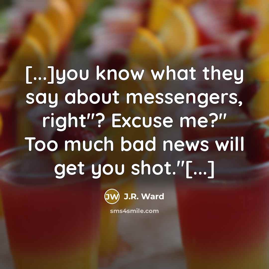 “[...]you know what they say about messengers, right"? Excuse me?"…” quote by J.R. Ward
