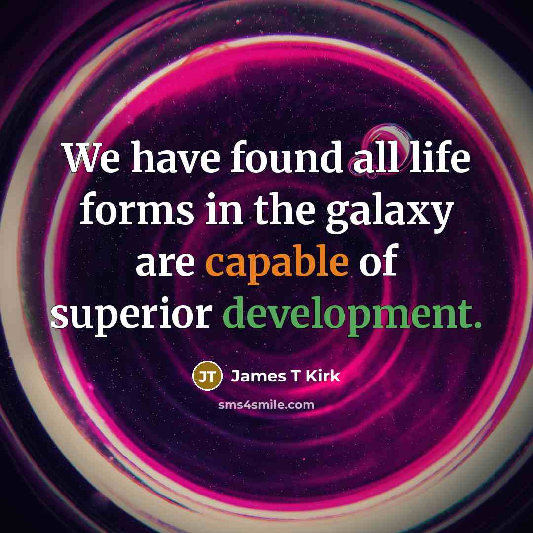“We have found all life forms in the galaxy are capable of superior development.” quote by James T Kirk