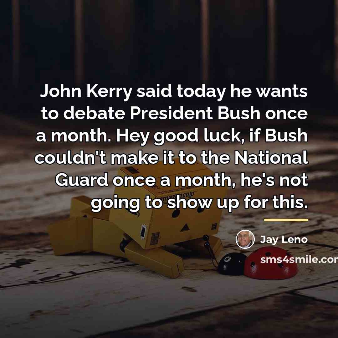“John Kerry said today he wants to debate President Bush…” quote by Jay Leno
