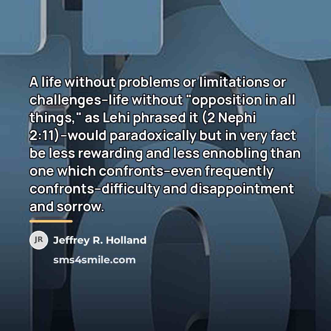 “A life without problems or limitations or challenges--life without "opposition…” quote by Jeffrey R. Holland