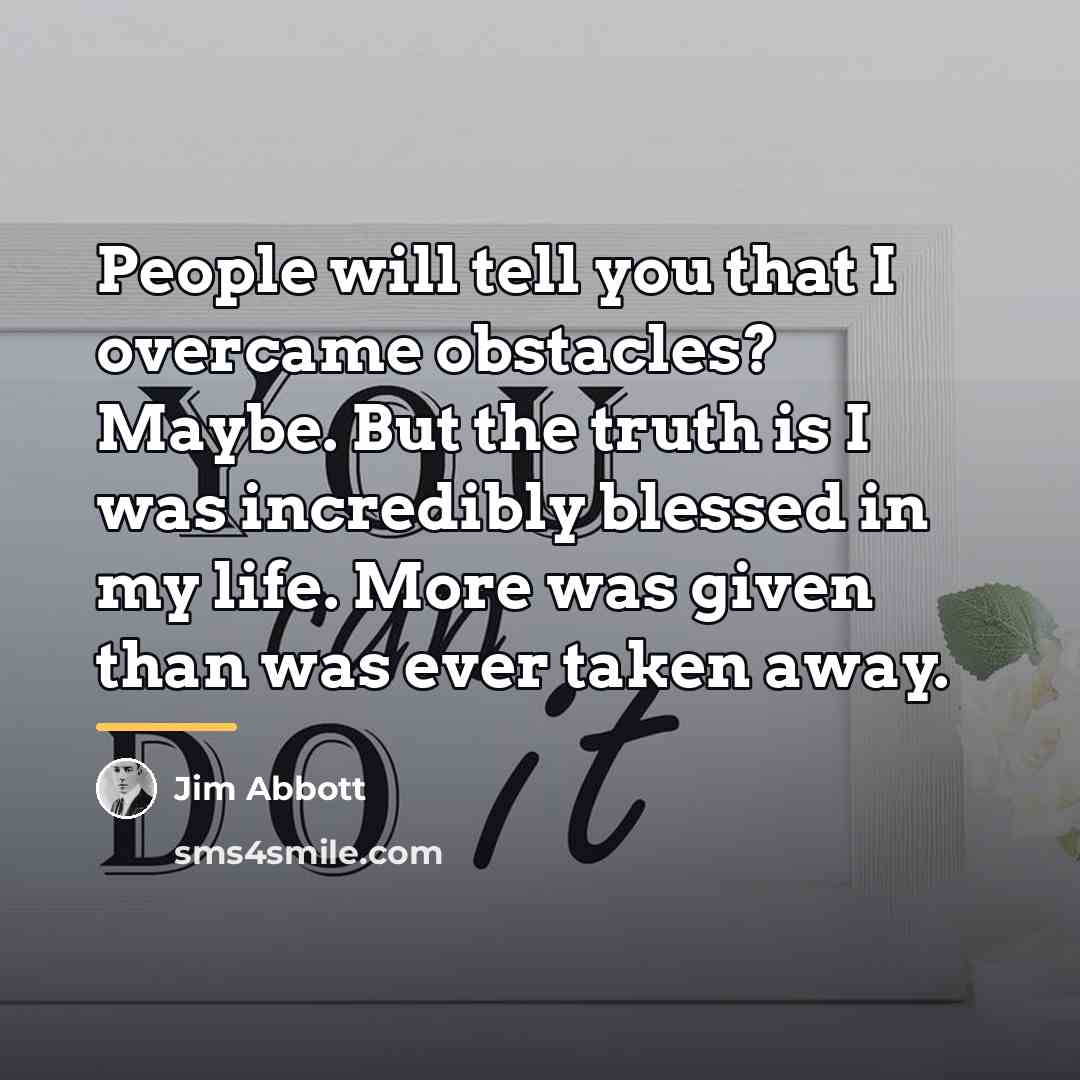 “People will tell you that I overcame obstacles? Maybe. But…” quote by Jim Abbott