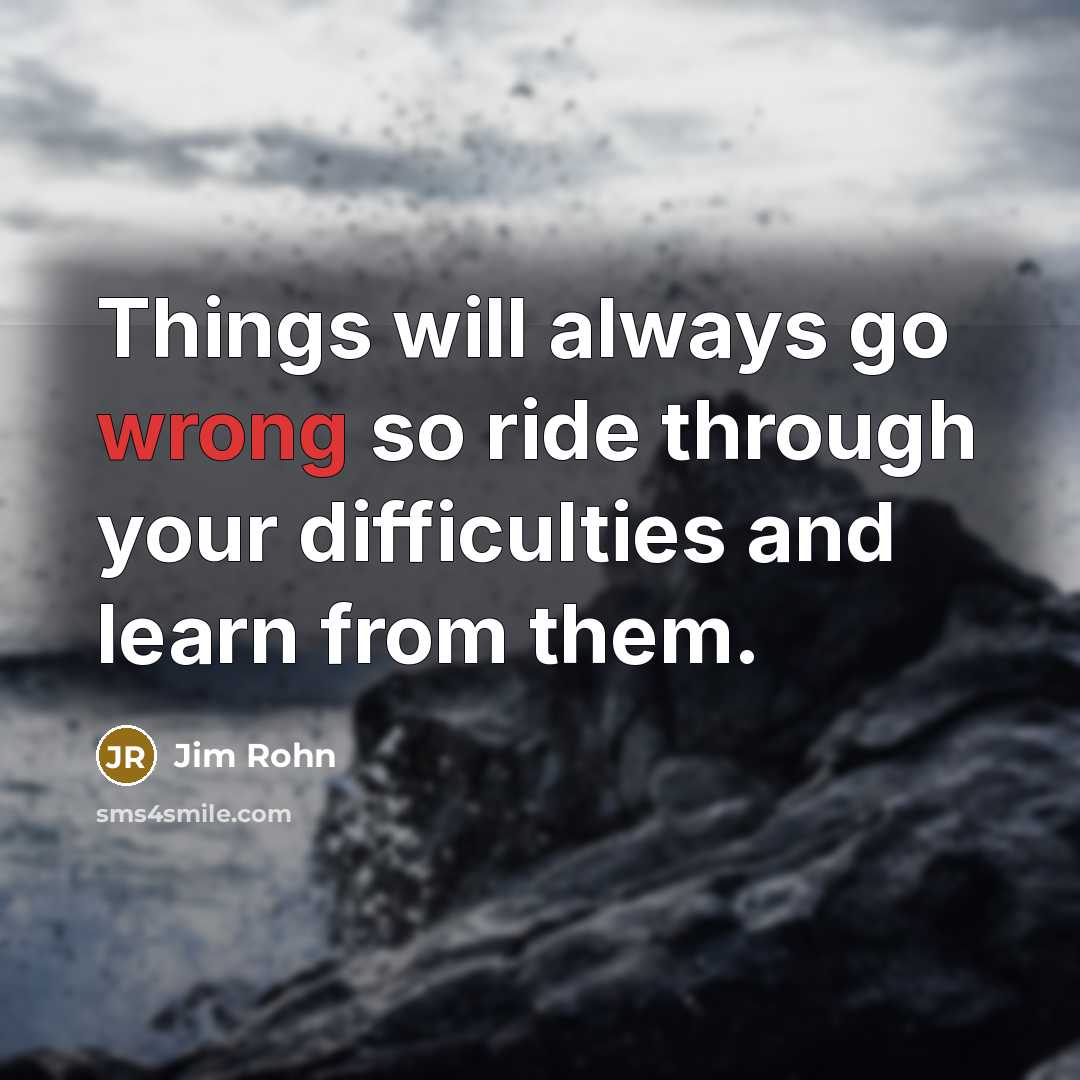 “Things will always go wrong so ride through your difficulties…” quote by Jim Rohn