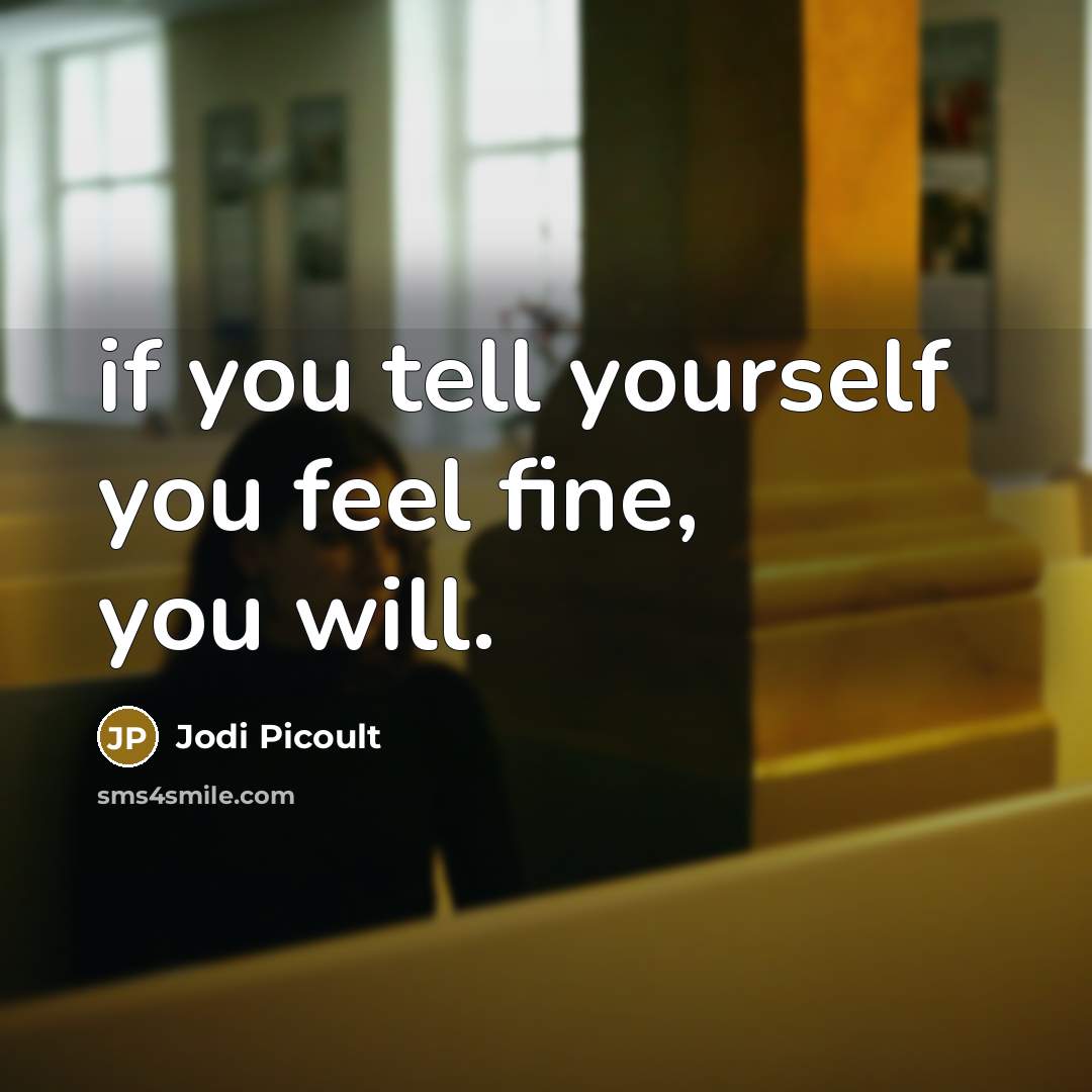 “if you tell yourself you feel fine, you will.…” quote by Jodi Picoult