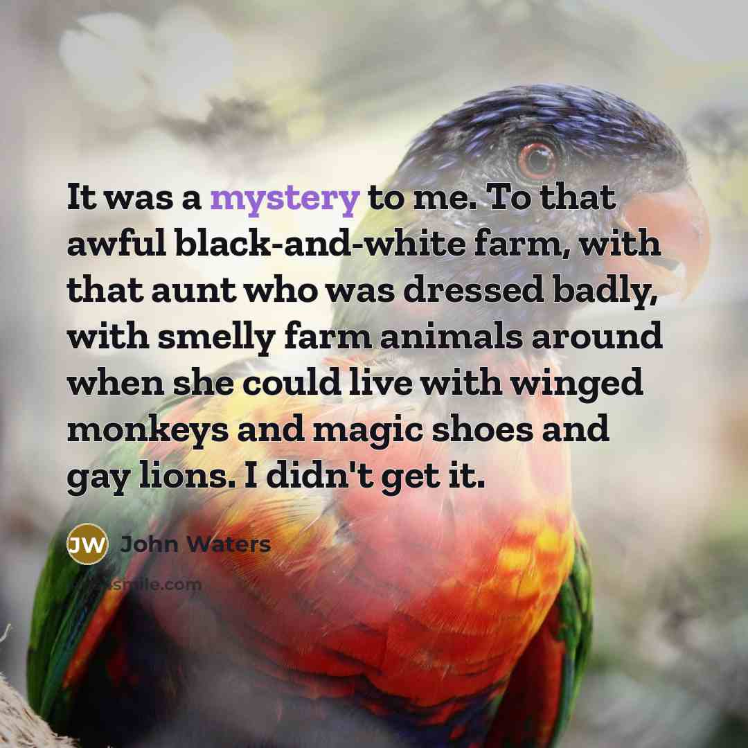 “It was a mystery to me. To that awful black-and-white…” quote by John Waters