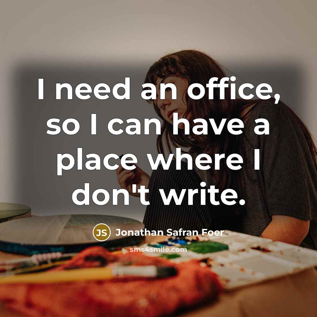 “I need an office, so I can have a place…” quote by Jonathan Safran Foer