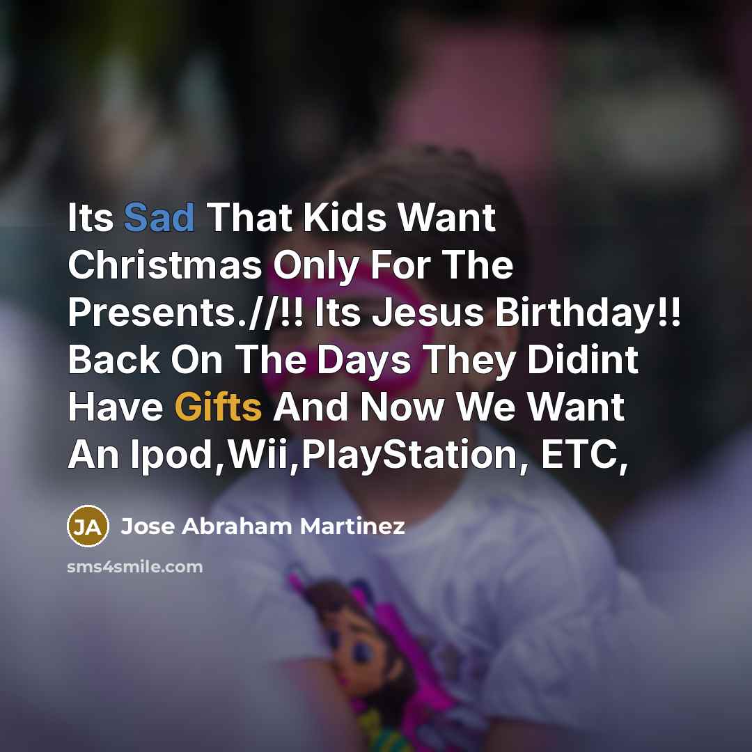 “Its Sad That Kids Want Christmas Only For The Presents.//!! Its Jesus Birthday!! Back On The Days They Didint Have Gifts And Now We Want An Ipod,Wii,PlayStation, ETC,” quote by Jose Abraham Martinez