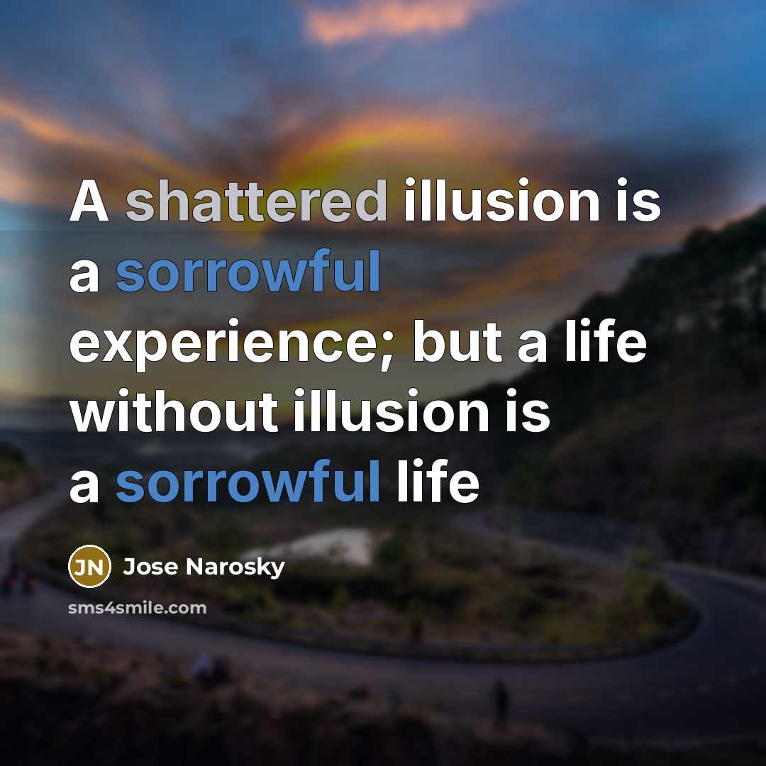 “A shattered illusion is a sorrowful experience; but a life…” quote by Jose Narosky