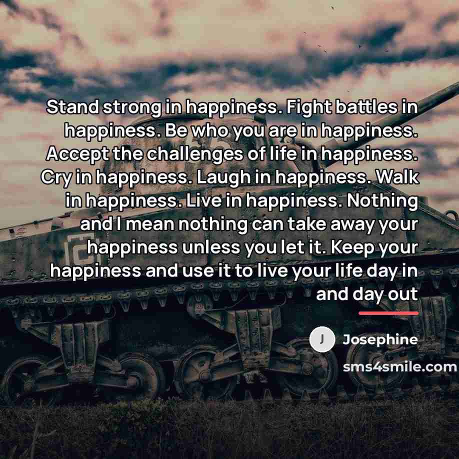 “Stand strong in happiness. Fight battles in happiness. Be who…” quote by Josephine