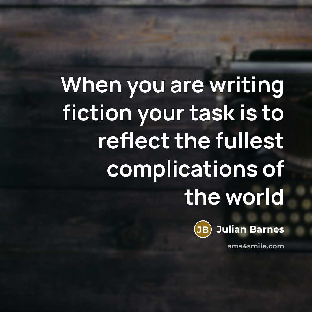 “When you are writing fiction your task is to reflect…” quote by Julian Barnes