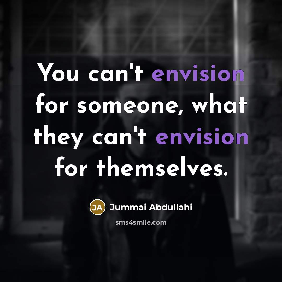 “You can't envision for someone, what they can't envision for themselves.” quote by Jummai Abdullahi