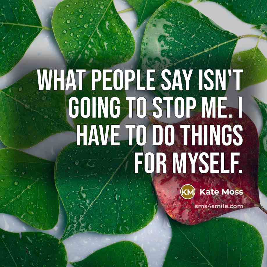 “What people say isn't going to stop me. I have to do things for myself.” quote by Kate Moss