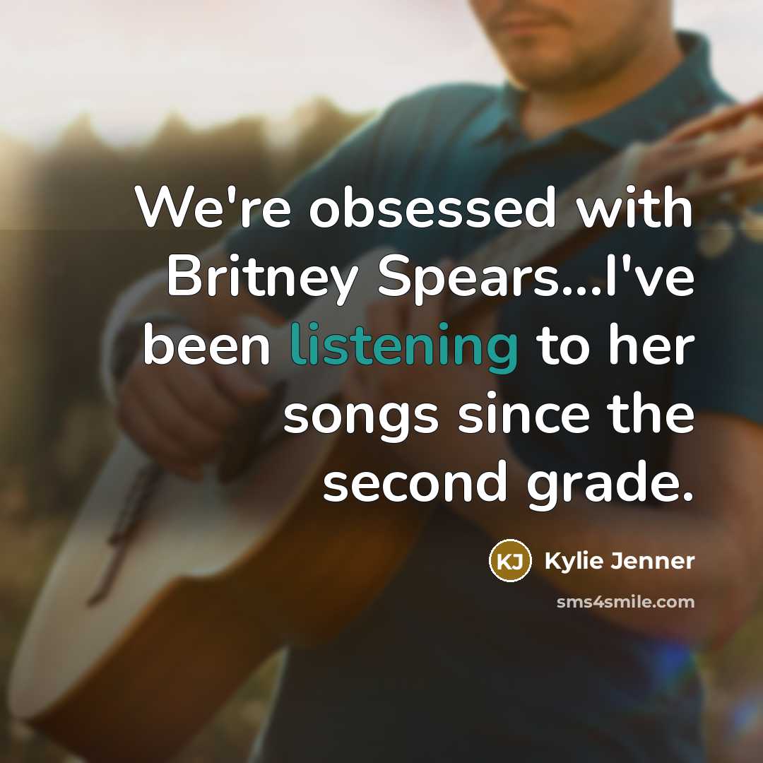“We're obsessed with Britney Spears...I've been listening to her songs…” quote by Kylie Jenner