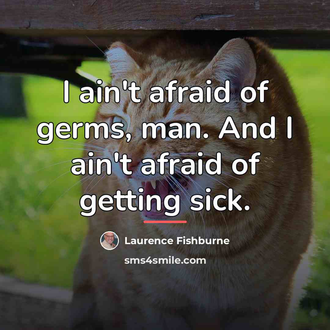 “I ain't afraid of germs, man. And I ain't afraid…” quote by Laurence Fishburne