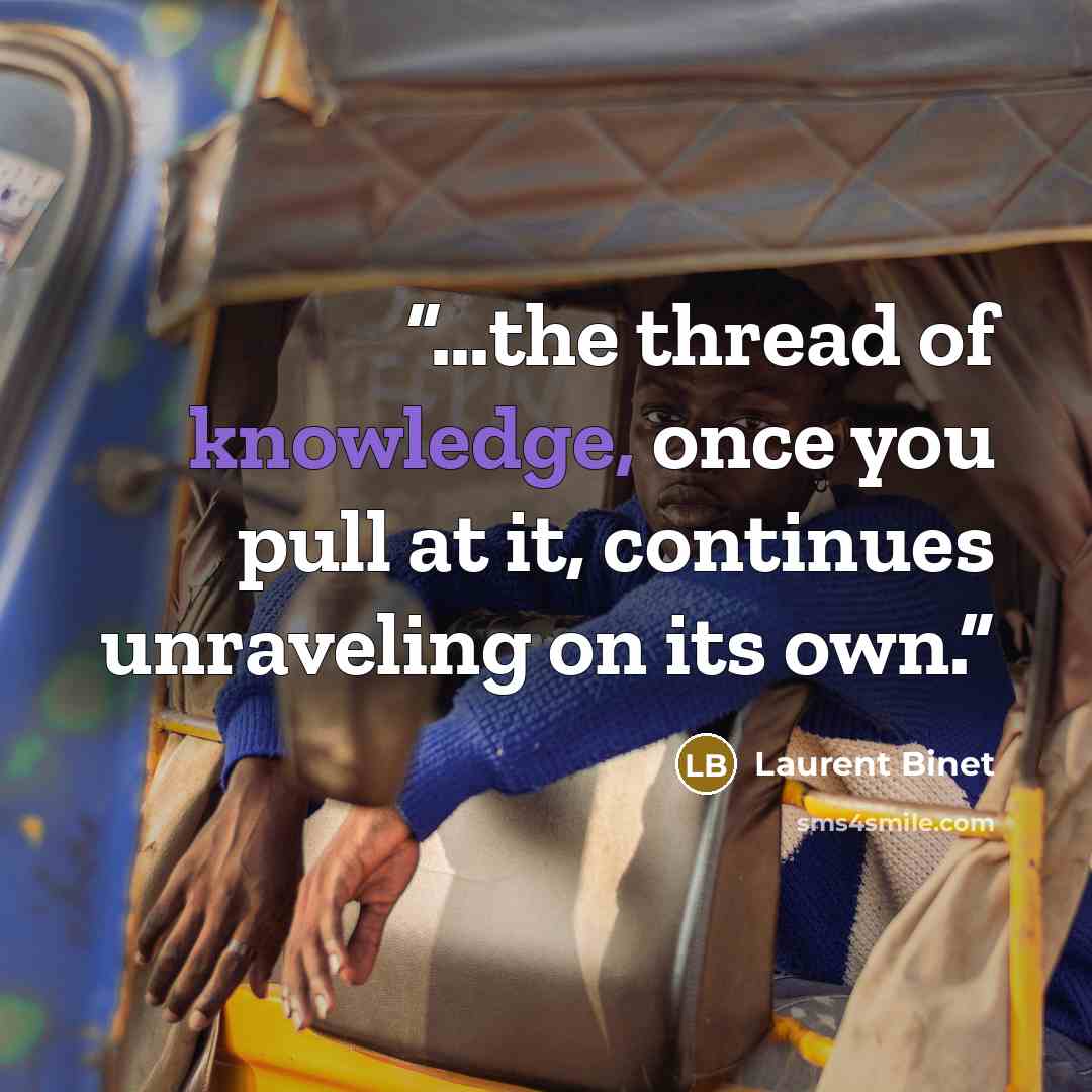 “…the thread of knowledge, once you pull at it, continues unraveling on its own.” quote by Laurent Binet
