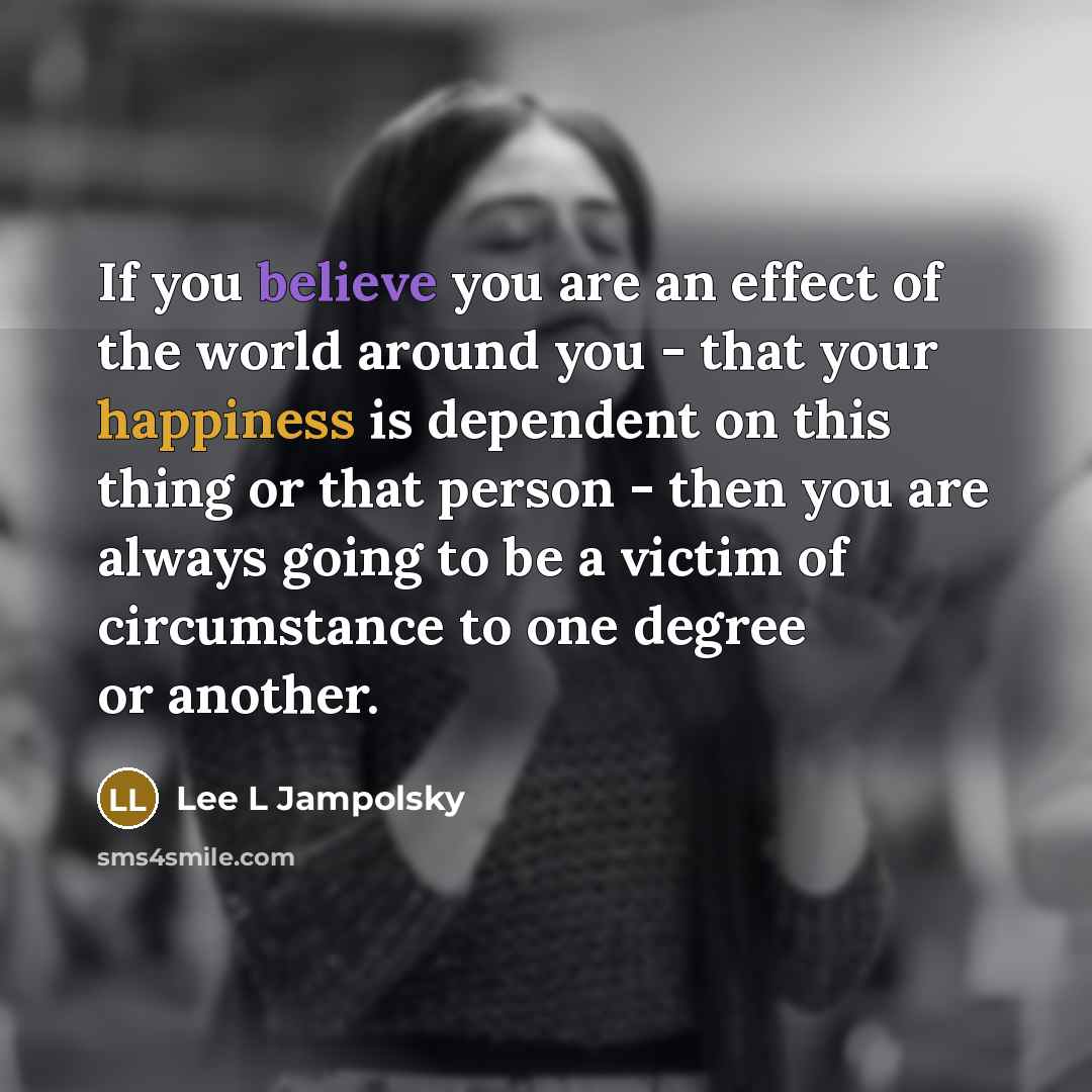 “If you believe you are an effect of the world…” quote by Lee L Jampolsky