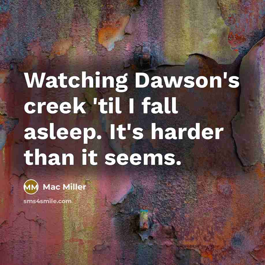 “Watching Dawson's creek 'til I fall asleep. It's harder than it seems.” quote by Mac Miller