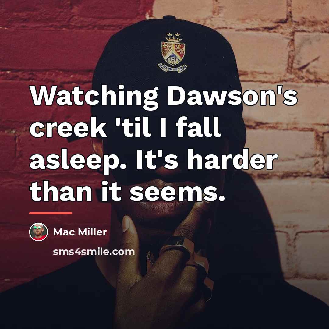 “Watching Dawson's creek 'til I fall asleep. It's harder than…” quote by Mac Miller