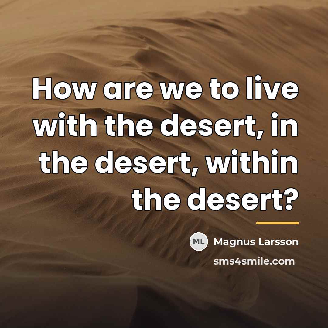 “How are we to live with the desert, in the…” quote by Magnus Larsson