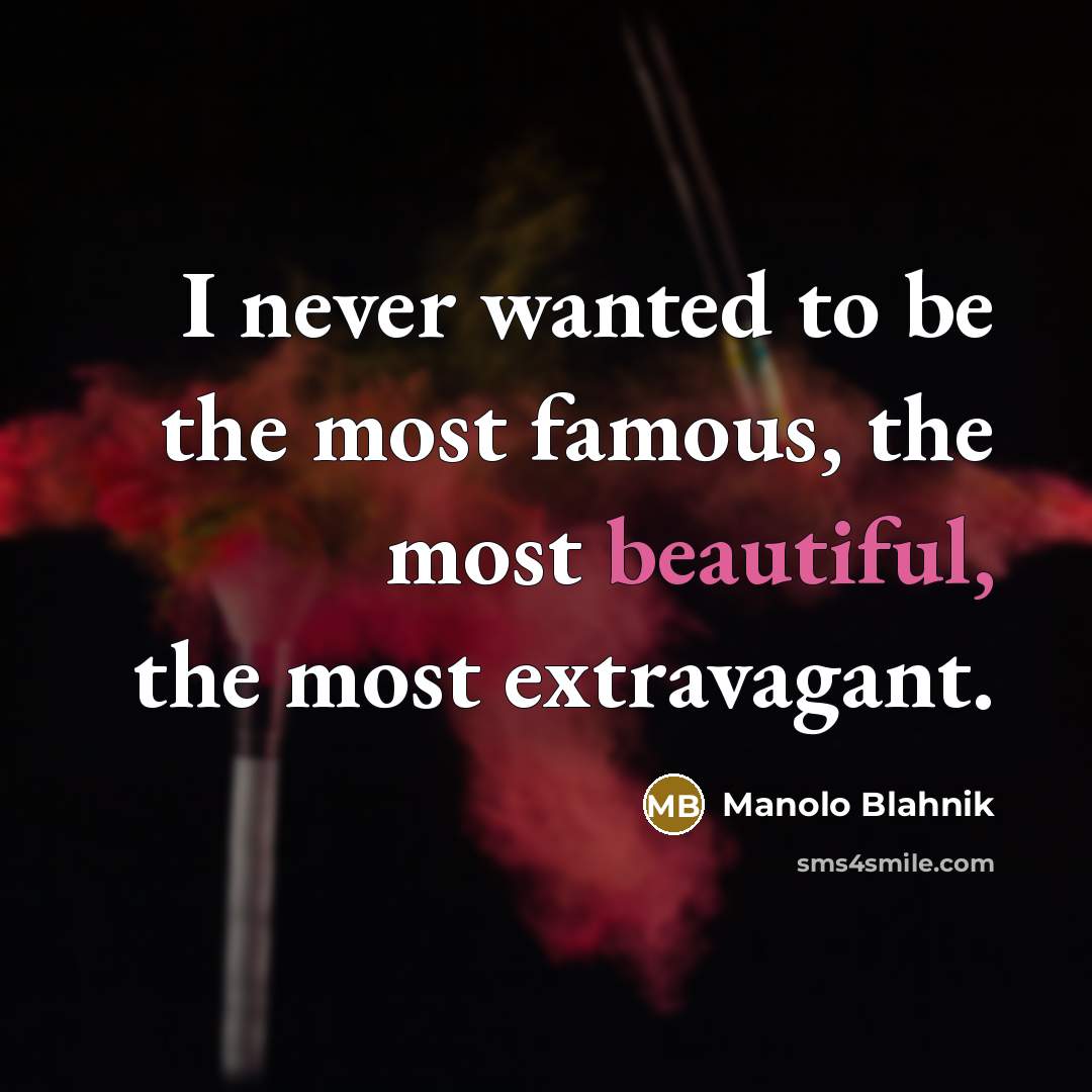 “I never wanted to be the most famous, the most…” quote by Manolo Blahnik