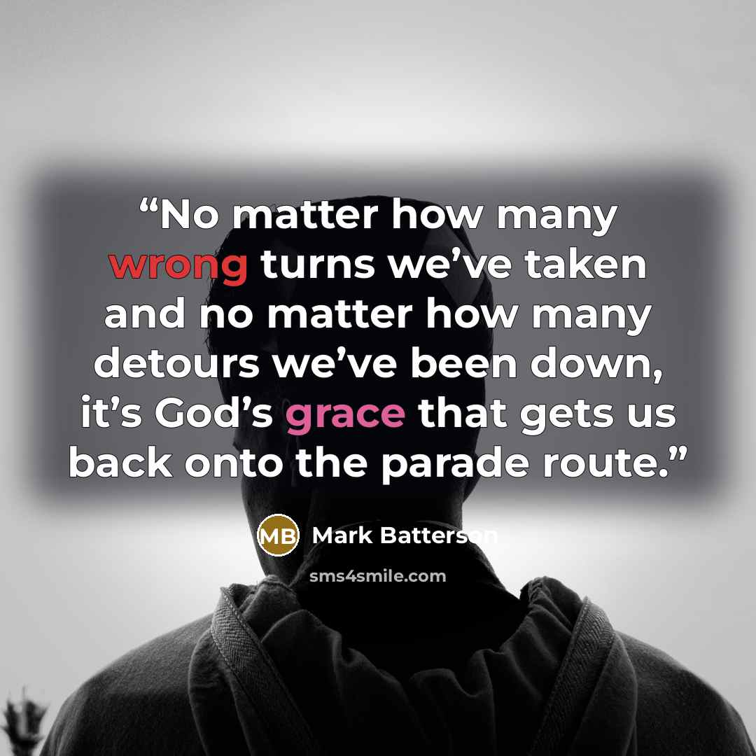 “No matter how many wrong turns we’ve taken and no matter how many detours we’ve been down, it’s God’s grace that gets us back onto the parade route.” quote by Mark Batterson