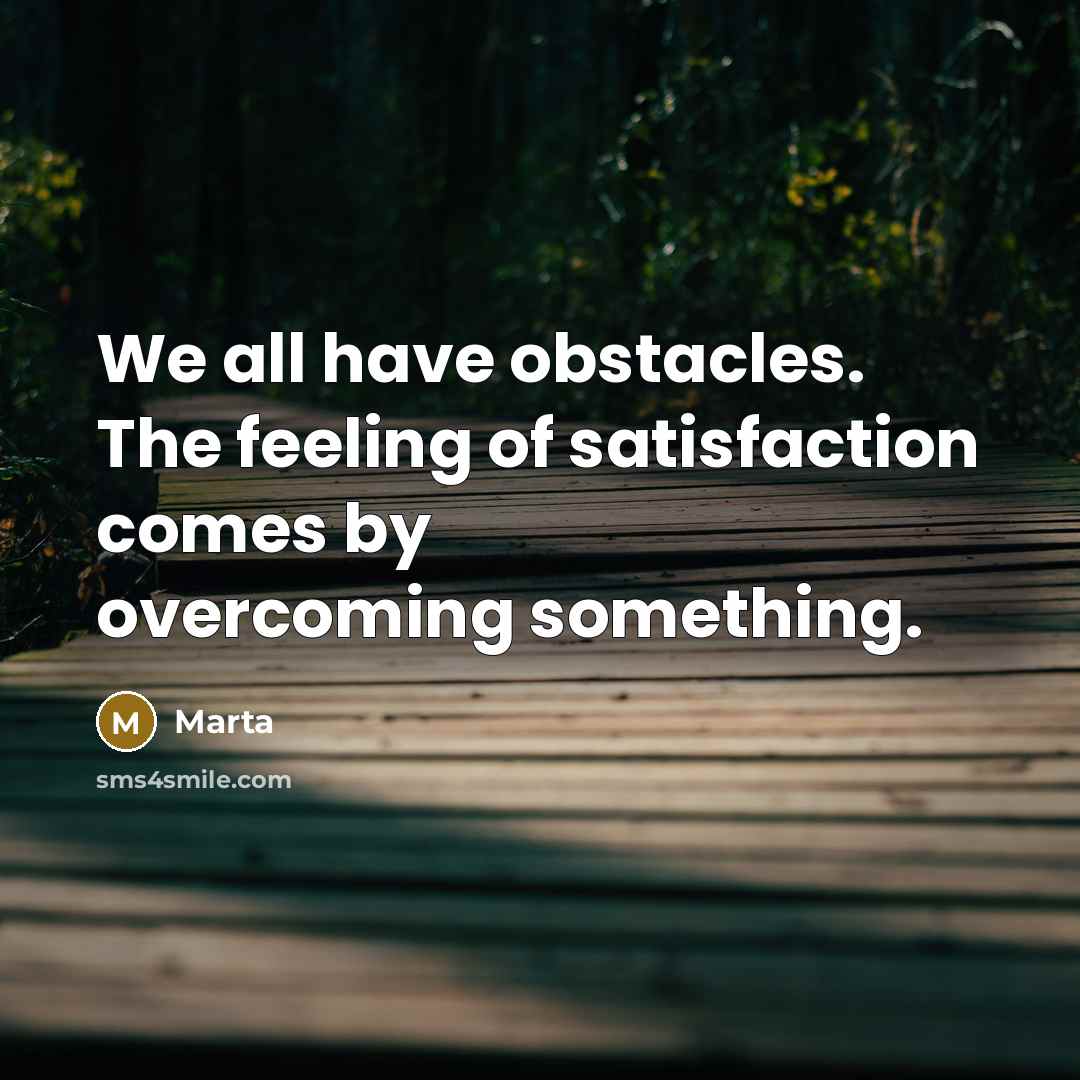 “We all have obstacles. The feeling of satisfaction comes by…” quote by Marta