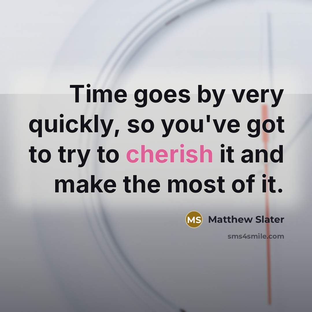 “Time goes by very quickly, so you've got to try…” quote by Matthew Slater
