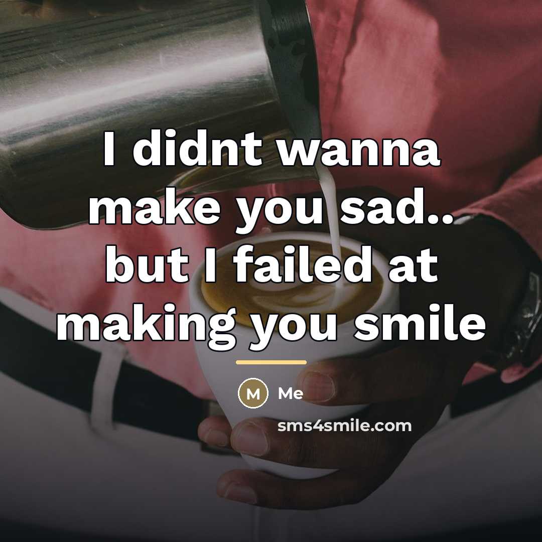 “I didnt wanna make you sad.. but I failed at…” quote by Me