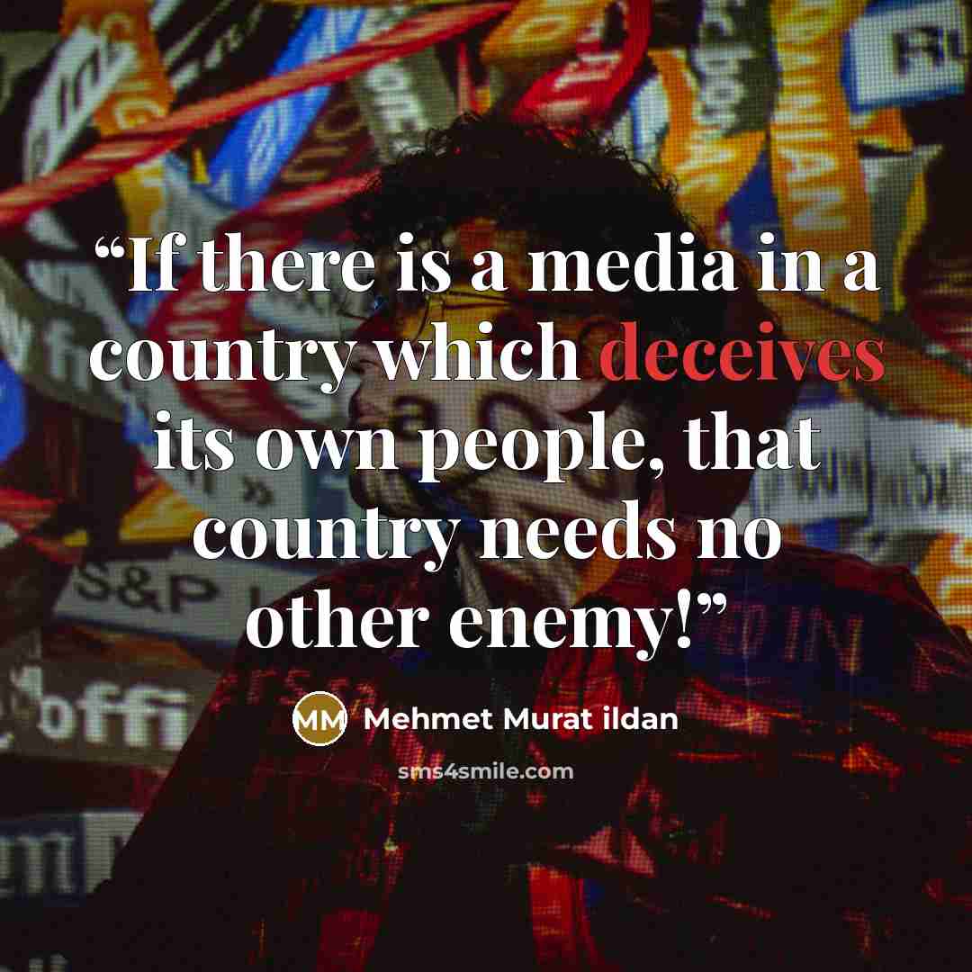 “If there is a media in a country which deceives its own people, that country needs no other enemy!” quote by Mehmet Murat ildan