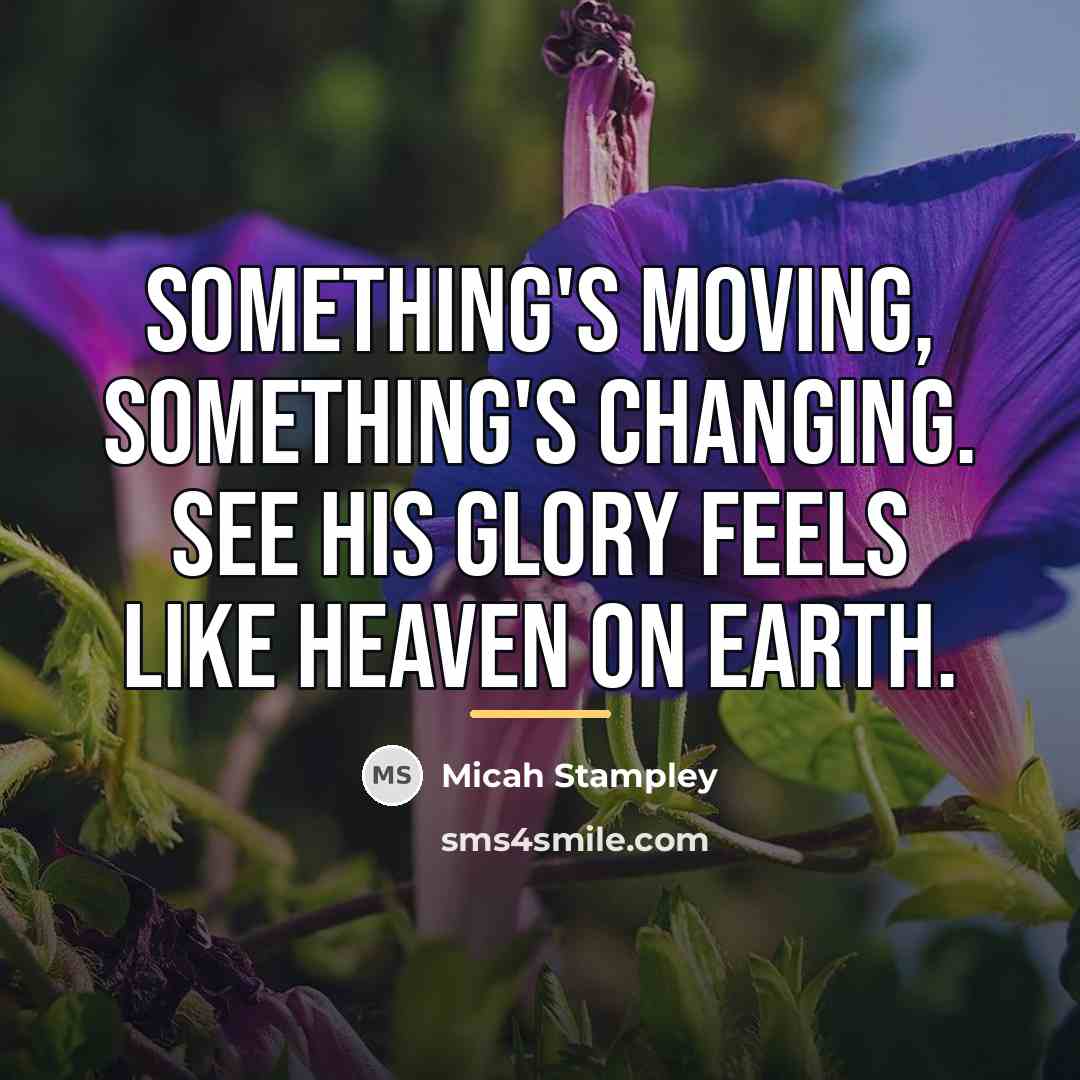 “Something's moving, something's changing. See His glory feels like heaven…” quote by Micah Stampley