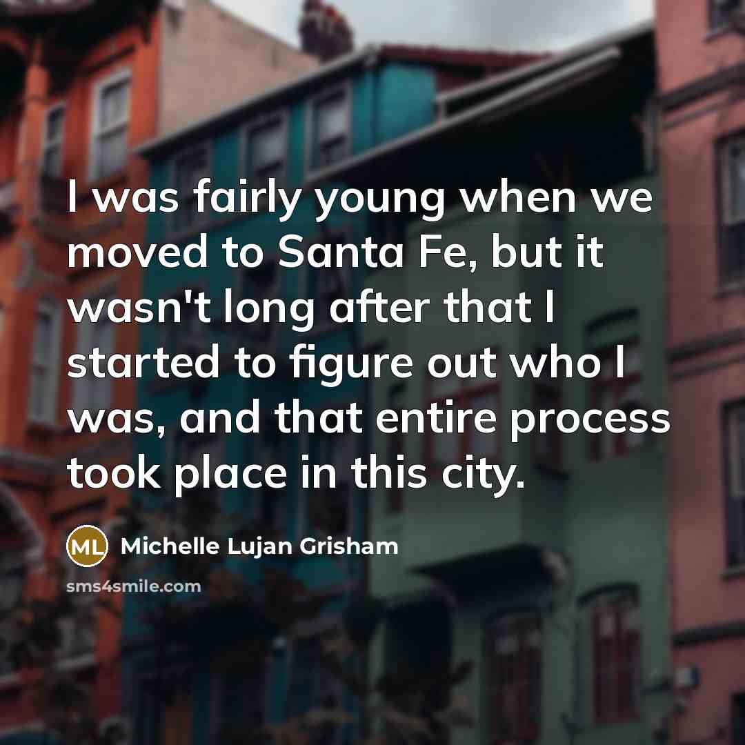 “I was fairly young when we moved to Santa Fe,…” quote by Michelle Lujan Grisham