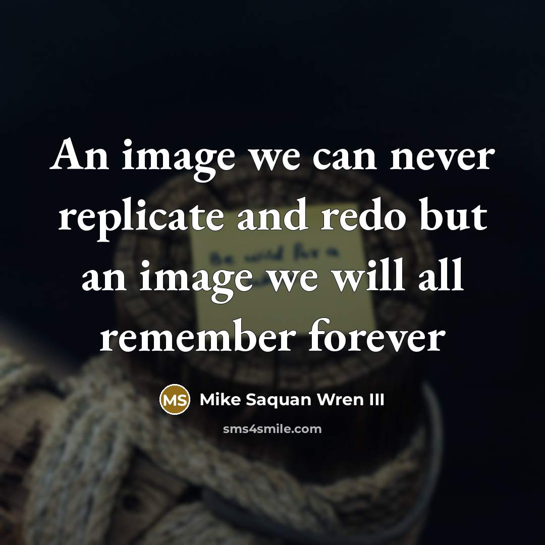 “An image we can never replicate and redo but an…” quote by Mike Saquan Wren III