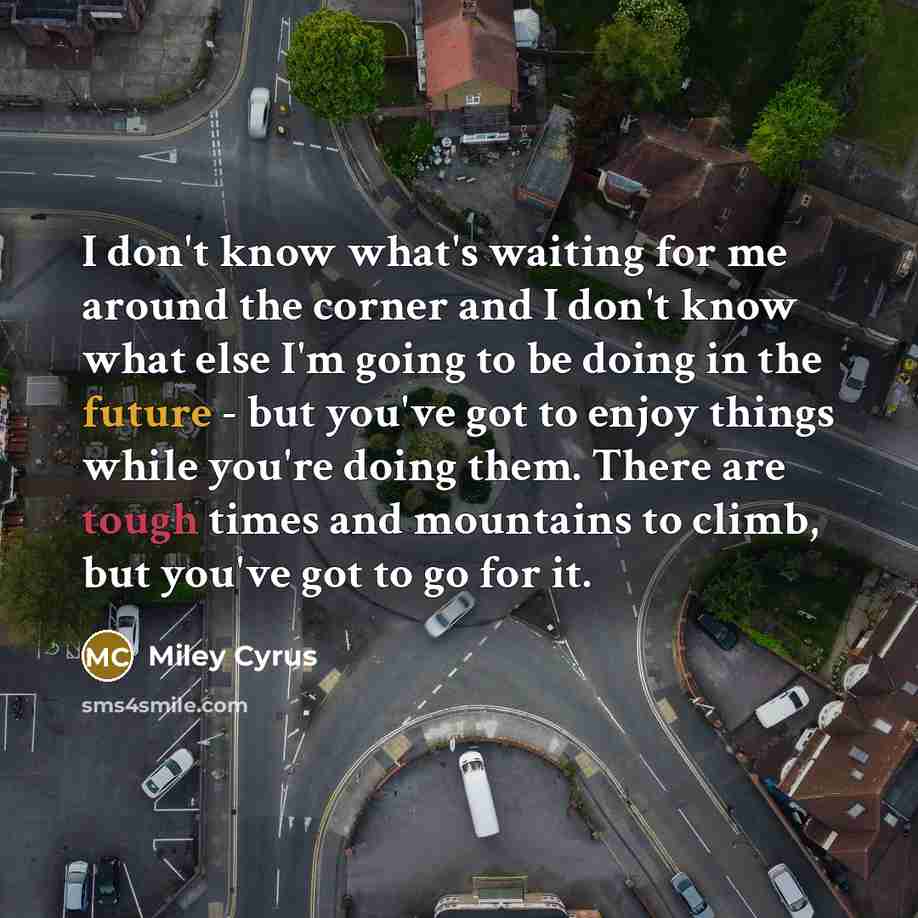 “I don't know what's waiting for me around the corner…” quote by Miley Cyrus