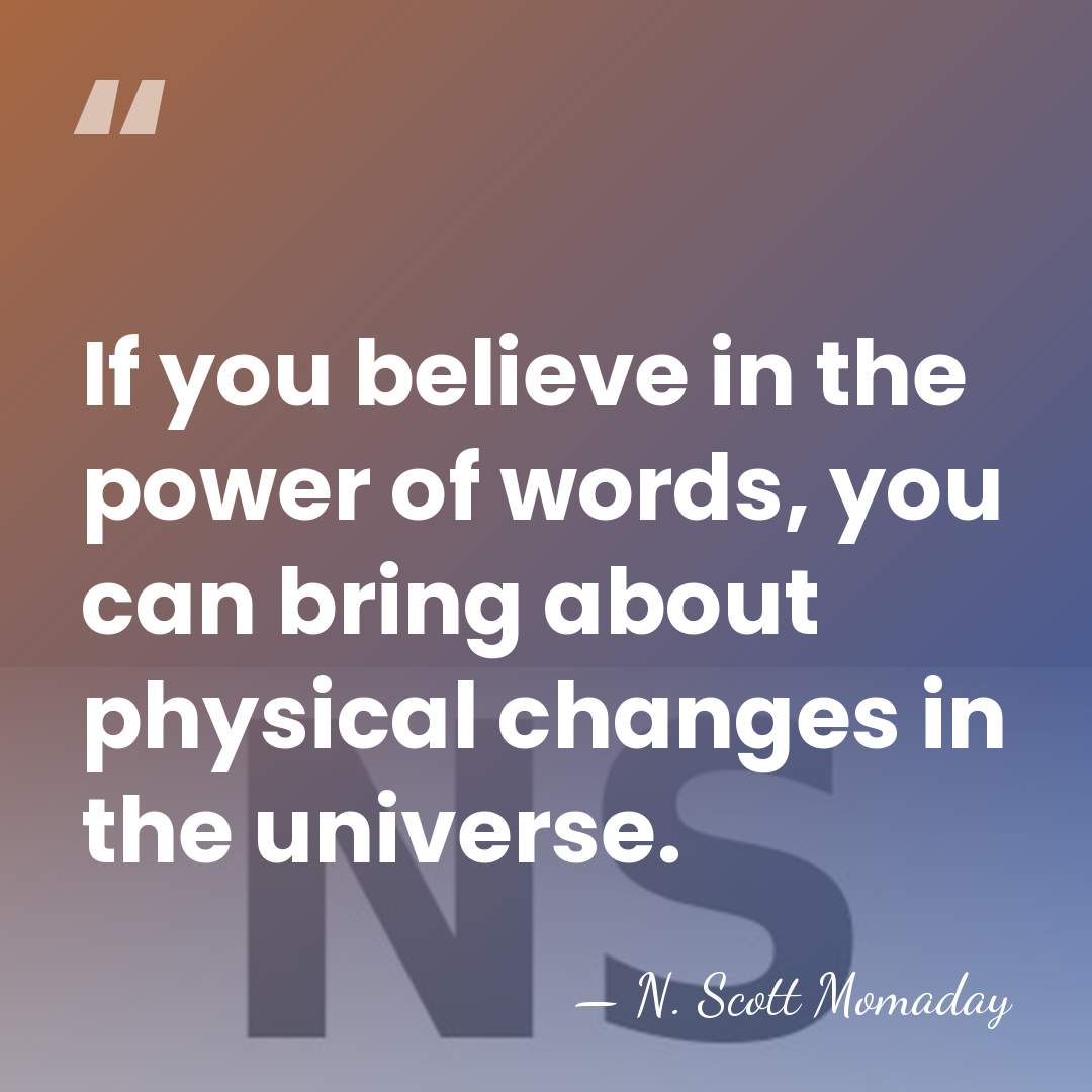 If you believe in the power of words, you can bring about&hellip; - N. Scott Momaday