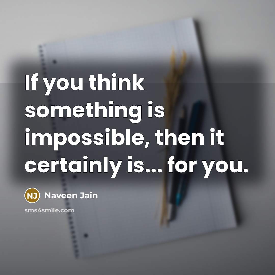 “If you think something is impossible, then it certainly is... for you.” quote by Naveen Jain