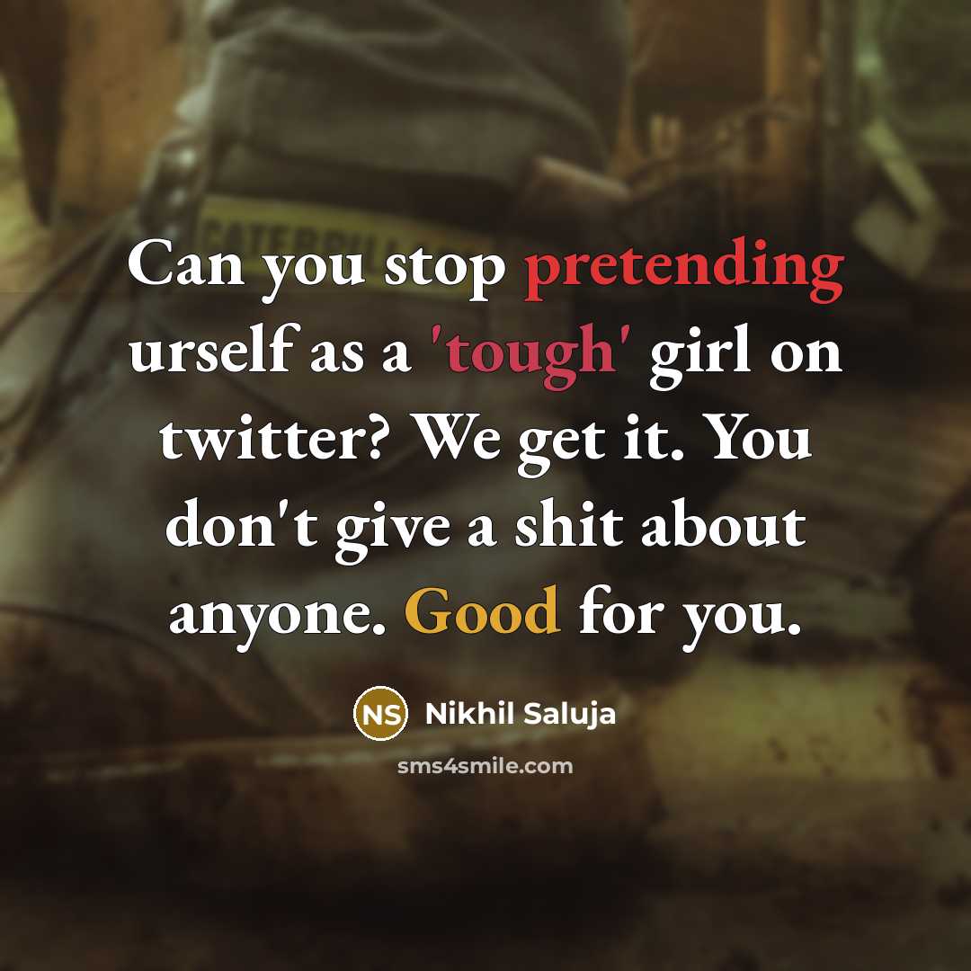 “Can you stop pretending urself as a 'tough' girl on twitter? We get it. You don't give a shit about anyone. Good for you.” quote by Nikhil Saluja