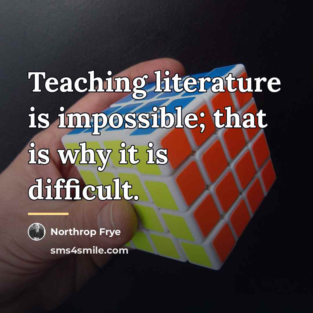 “Teaching literature is impossible; that is why it is difficult.…” quote by Northrop Frye