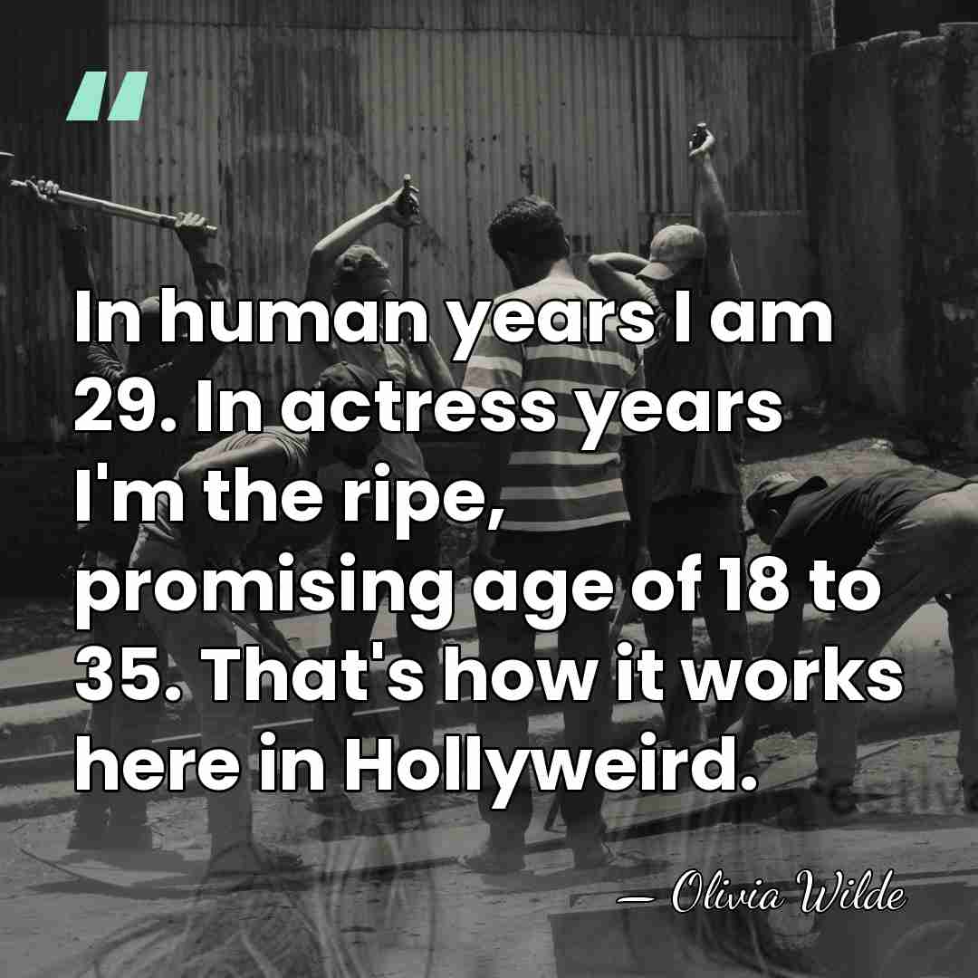 In human years I am 29. In actress years I'm the ripe,&hellip; - Olivia Wilde