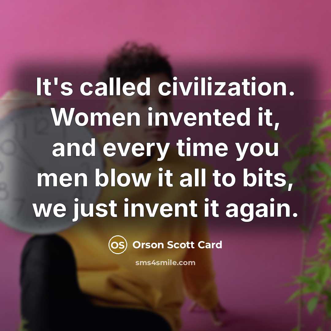 “It's called civilization. Women invented it, and every time you…” quote by Orson Scott Card