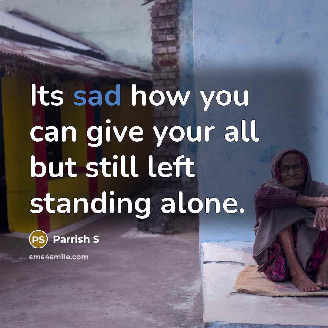 “Its sad how you can give your all but still left standing alone.” quote by Parrish S