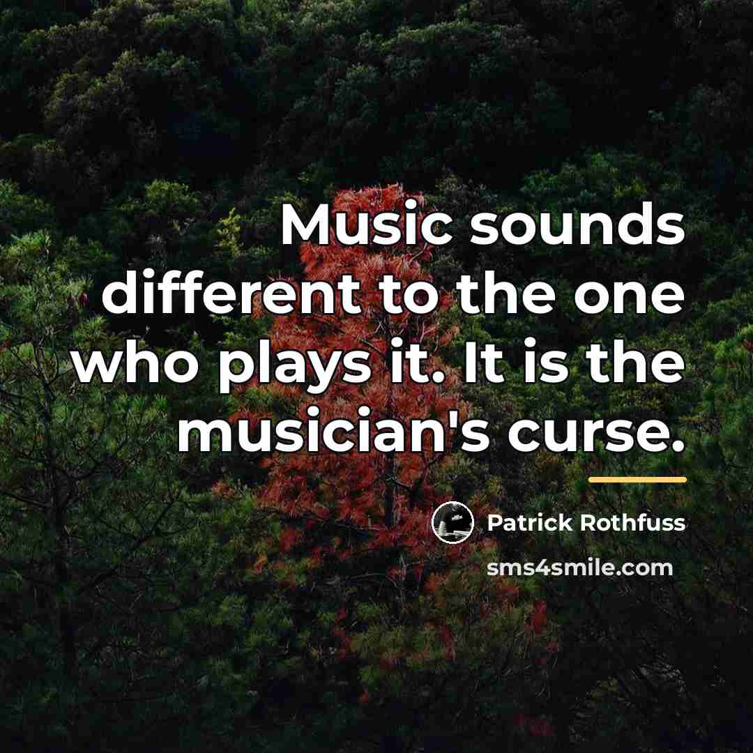 “Music sounds different to the one who plays it. It…” quote by Patrick Rothfuss